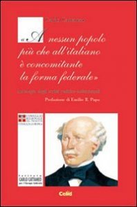 Carlo Cattaneo: &laquo;A nessun popolo pi&ugrave; che all'italiano &egrave; concominante la forma federale&raquo;. Antologia di scritti politici