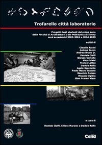 Trofarello citt&agrave; laboratorio - Progetti degli studenti del primo anno della Facolt&agrave; di Architettura 1 del Politecnico di Torino. Anni accademici 2003-2004 e 2004-2005