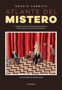 Atlante del mistero. Viaggio illustrato nelle quaranta dimore le cui porte non vorreste mai aprire