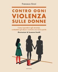 Contro ogni violenza sulle donne. Come rispondere agli stereotipi, combattere gli abusi e costruire una nuova parit&agrave;