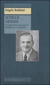 Achille Grandi. Il sindacalista che port&ograve; il Vangelo tra i lavoratori