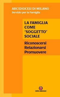 La famiglia come &laquo;soggetto&raquo; sociale. Riconoscersi, relazionarsi, promuovere