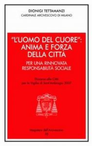 &laquo;L'uomo del cuore&raquo;: anima e forza della citt&agrave;. Per una rinnovata responsabilit&agrave; sociale. Discorso alla citt&agrave; per la vigilia di sant'Ambrogio 2007