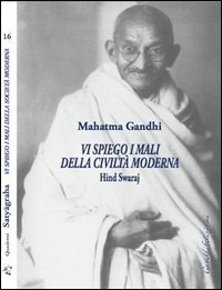 Vi spiego i mali della civilt&agrave; moderna. Hind Swaraj