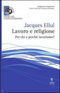 Lavoro e religione. Per chi e perch&eacute; lavoriamo?