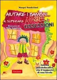 Aiutare i bambini - .. a superare ansie o ossessioni. Attivit&agrave; psicoeducative con il supporto di una favola