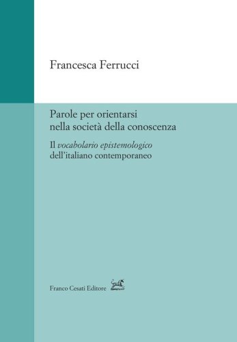 Parole per orientarsi nella societ&agrave; della conoscenza. Il vocabolario epistemologico dell'italiano contemporaneo