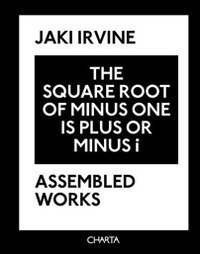 Jaki Irvine - The square root of minus one is plus or minus i. Assembled works