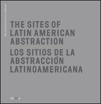 The Sites of Latin American abstraction&shy;Los Sitios de la Abstracci&oacute;n Latinoamericana