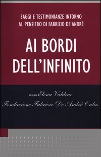 Ai bordi dell'infinito. Saggi e testimonianze intorno al pensiero di Fabrizio De Andr&eacute;