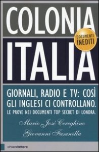 Colonia Italia. Giornali, radio e tv: cos&igrave; gli Inglesi ci controllano. Le prove nei documenti top secret di Londra