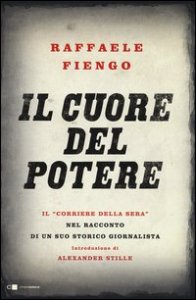 Il cuore del potere. Il &laquo;Corriere della Sera&raquo; nel racconto di un suo storico giornalista
