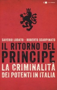 Il ritorno del principe. La criminalit&agrave; dei potenti in Italia