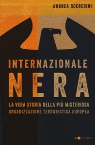 Internazionale nera. La vera storia della pi&ugrave; misteriosa organizzazione terroristica europea
