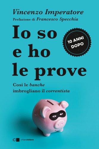 Io so e ho le prove. Cos&igrave; le banche imbrogliano il correntista