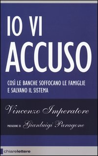 Io vi accuso. Cos&igrave; le banche soffocano le famiglie e salvano il sistema