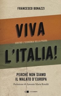 Viva l'Italia! Contro l'economia della paura. Perch&eacute; non siamo il malato d'Europa