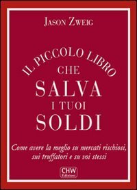 Il piccolo libro che salva i tuoi soldi. Come avere la meglio su mercati rischiosi, sui truffatori e su voi stessi