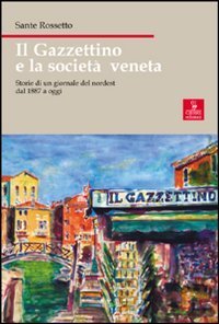 Il Gazzettino e la societ&agrave; veneta. Storie di un giornale del nordest dal 1887 a oggi