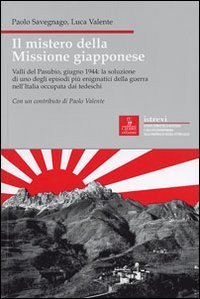 Il mistero della missione giapponese. Valli del Pasubio, giugno 1944: la soluzione di uno degli episodi pi&ugrave; enigmatici della guerra nell'Italia occupata dai tedeschi