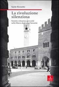 La rivoluzione silenziosa. Societ&agrave; e dissenso giovanile nella Marca degli anni Sessanta