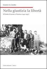 Nella giustizia la libert&agrave;. Il Partito d'Azione a Vicenza (1942-1947)