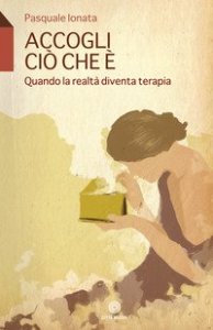 Accogli ci&ograve; che &egrave;. Quando la realt&agrave; diventa terapia