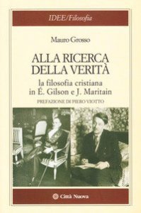 Alla ricerca della verit&agrave;. La filosofia cristiana di &Eacute;. Gilson e J. Maritain