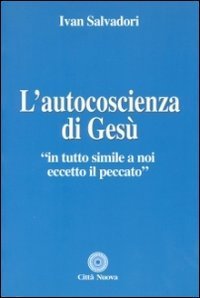 L'autocoscienza di Ges&ugrave;. In tutto simile a noi eccetto il peccato