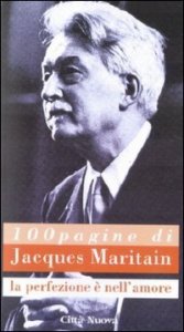 Cento pagine di Jacques Maritain. La perfezione &egrave; nell'amore