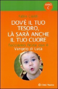 Dov'&egrave; il tuo tesoro, l&agrave; sar&agrave; anche il tuo cuore. Facciamo festa con il Vangelo di Luca