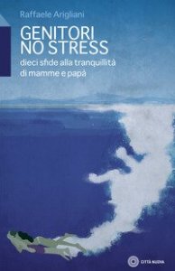 Genitori no stress. Dieci sfide alla tranquillit&agrave; di mamma e pap&agrave;