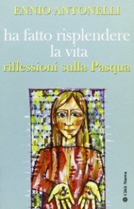 Ha fatto risplendere la vita. Riflessioni sulla Pasqua