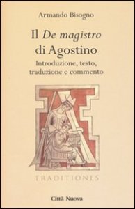 Il &laquo;De magistro di Agostino&raquo;. Introduzione, testo, traduzione e commento