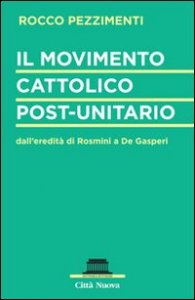 Il movimento cattolico post-unitario dall'eredit&agrave; di Rosmini a De Gasperi