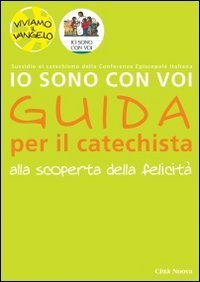 Io sono con voi. Alla scoperta della felicit&agrave;. Guida per il catechista