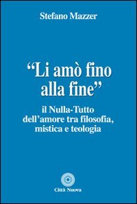 &laquo;Li am&ograve; fino alla fine&raquo;. Il nulla-tutto dell'amore tra filosofia, mistica e teologia