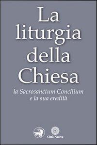 La liturgia della Chiesa. La Sacrosanctum Concilium e la sua eredit&agrave;
