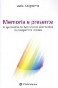Memoria e presente. La spiritualit&agrave; del Movimento dei Focolari in prospettiva storica