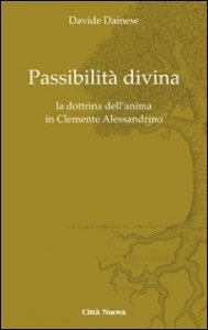 Passibilit&agrave; divina. La dottrina dell'anima in Clemente Alessandrino