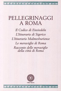 Pellegrinaggi a Roma. Il codice di Einsiedeln. L'itinerario di Sigerico. L'itinerario malmesburiense. Le meraviglie di Roma...