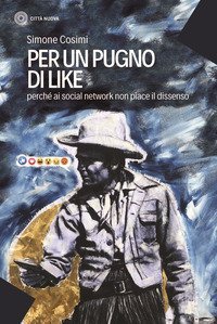 Per un pugno di like. Perch&eacute; ai social network non piace il dissenso