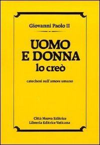 Uomo e donna lo cre&ograve;. Catechesi sull'amore umano