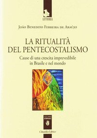 La ritualit&agrave; del pentecostalismo. Cause di una crescita imprevedibile in Brasile e nel mondo