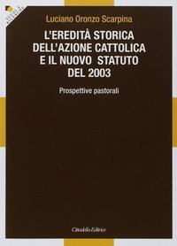 L'eredit&agrave; storica dell'Azione cattolica e il nuovo statuto del 2003. Prospettive pastorali