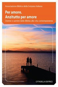 Per amore. Anzitutto per amore. Donne e uomini dalla Bibbia alla vita contemporanea