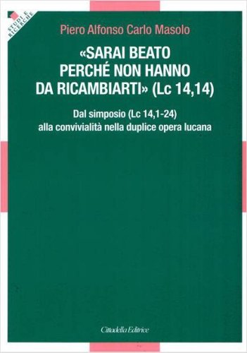 &laquo;Sarai beato perch&eacute; non hanno da ricambiarti&raquo; (Lc 14,14). Dal simposio (Lc 14,1-24) alla convivialit&agrave; nella duplice opera lucana