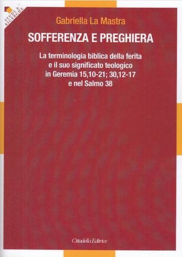 Sofferenza e preghiera. La terminologia biblica della ferita e il suo significato teologico in Ger 15,10-21; 30,12-17 e in Sal 38
