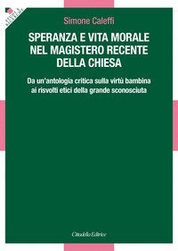 Speranza e vita morale nel magistero recente della Chiesa. Da un'antologia critica sulla virt&ugrave; bambina ai risvolti etici della grande sconosciuta