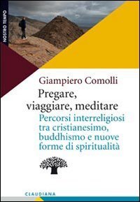 Pregare, viaggiare, meditare. Percorsi interreligiosi tra cristianesimo, buddhismo e nuove forme di spiritualit&agrave;